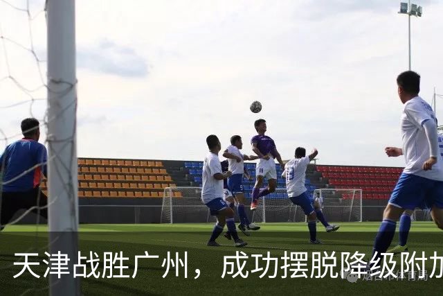 天津战胜广州，成功摆脱降级附加赛困扰