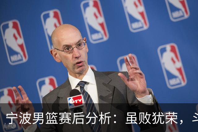 宁波男篮赛后分析：虽败犹荣，斗志昂扬展现新风貌
